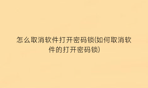 怎么取消软件打开密码锁(如何取消软件的打开密码锁)