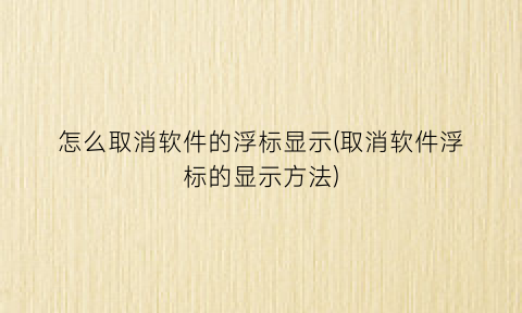 “怎么取消软件的浮标显示(取消软件浮标的显示方法)