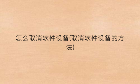 “怎么取消软件设备(取消软件设备的方法)
