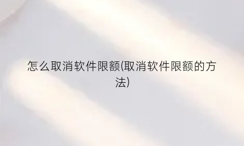 怎么取消软件限额(取消软件限额的方法)