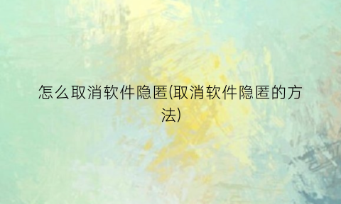怎么取消软件隐匿(取消软件隐匿的方法)