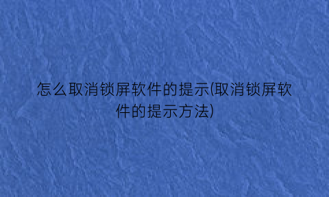 怎么取消锁屏软件的提示(取消锁屏软件的提示方法)