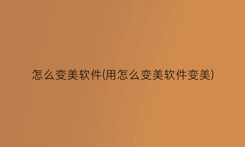 “怎么变美软件(用怎么变美软件变美)