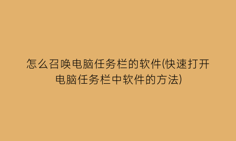 “怎么召唤电脑任务栏的软件(快速打开电脑任务栏中软件的方法)