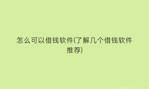 怎么可以借钱软件(了解几个借钱软件推荐)