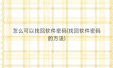 “怎么可以找回软件密码(找回软件密码的方法)