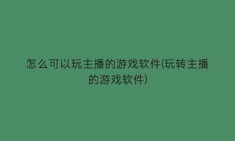 怎么可以玩主播的游戏软件(玩转主播的游戏软件)