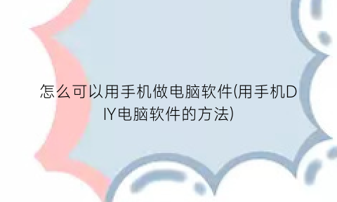 “怎么可以用手机做电脑软件(用手机DIY电脑软件的方法)
