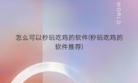 “怎么可以秒玩吃鸡的软件(秒玩吃鸡的软件推荐)