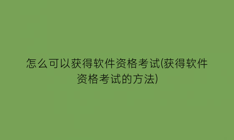 怎么可以获得软件资格考试(获得软件资格考试的方法)