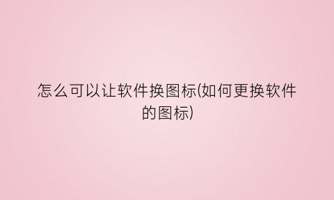 “怎么可以让软件换图标(如何更换软件的图标)