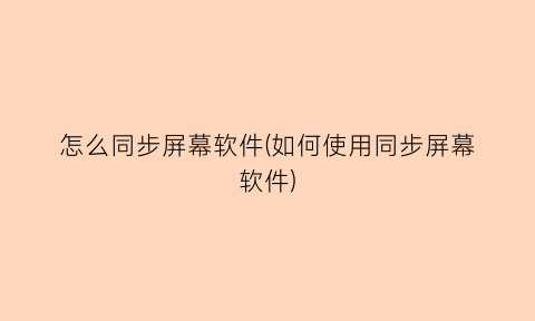 怎么同步屏幕软件(如何使用同步屏幕软件)