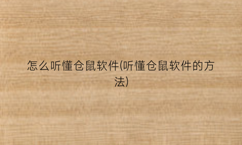 “怎么听懂仓鼠软件(听懂仓鼠软件的方法)