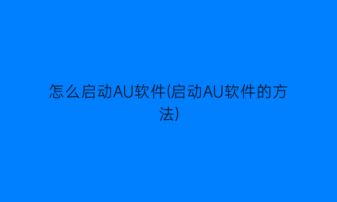 “怎么启动AU软件(启动AU软件的方法)