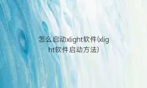 怎么启动xlight软件(xlight软件启动方法)