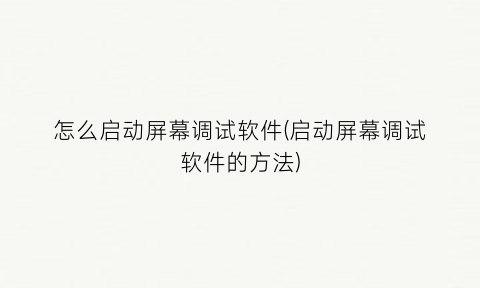 怎么启动屏幕调试软件(启动屏幕调试软件的方法)