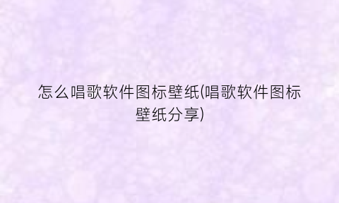 “怎么唱歌软件图标壁纸(唱歌软件图标壁纸分享)