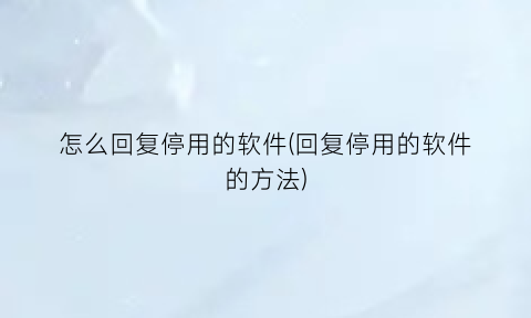 怎么回复停用的软件(回复停用的软件的方法)