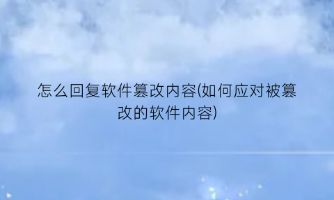 怎么回复软件篡改内容(如何应对被篡改的软件内容)