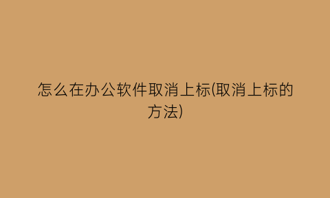怎么在办公软件取消上标(取消上标的方法)