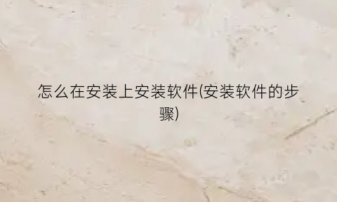 怎么在安装上安装软件(安装软件的步骤)