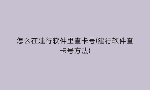 怎么在建行软件里查卡号(建行软件查卡号方法)