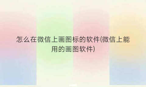 怎么在微信上画图标的软件(微信上能用的画图软件)