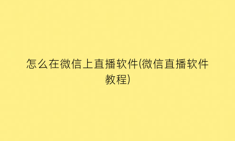 怎么在微信上直播软件(微信直播软件教程)