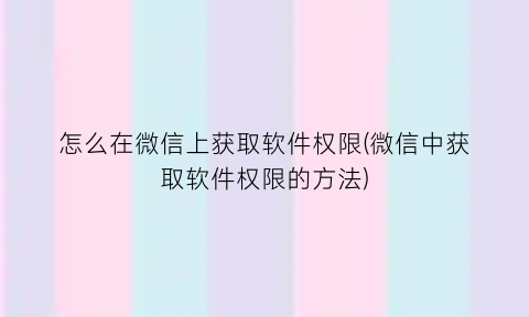 怎么在微信上获取软件权限(微信中获取软件权限的方法)