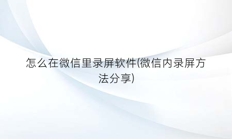 怎么在微信里录屏软件(微信内录屏方法分享)