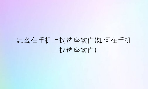 “怎么在手机上找选座软件(如何在手机上找选座软件)