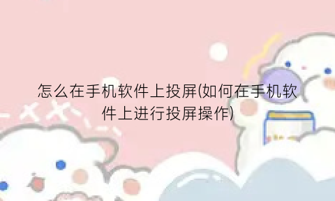 怎么在手机软件上投屏(如何在手机软件上进行投屏操作)