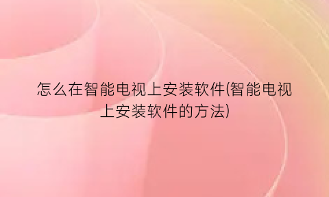 怎么在智能电视上安装软件(智能电视上安装软件的方法)