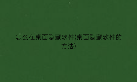 怎么在桌面隐藏软件(桌面隐藏软件的方法)