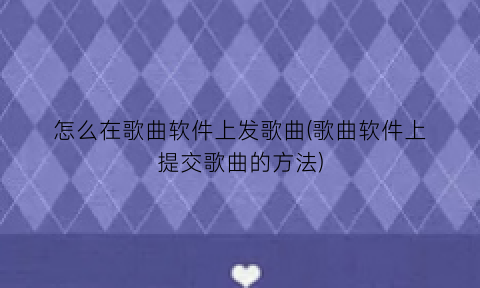 怎么在歌曲软件上发歌曲(歌曲软件上提交歌曲的方法)