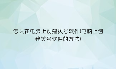 怎么在电脑上创建拨号软件(电脑上创建拨号软件的方法)