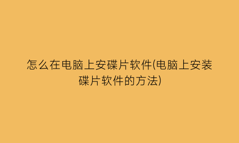 怎么在电脑上安碟片软件(电脑上安装碟片软件的方法)