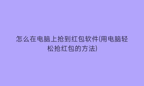 怎么在电脑上抢到红包软件(用电脑轻松抢红包的方法)