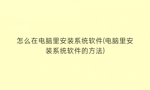 怎么在电脑里安装系统软件(电脑里安装系统软件的方法)