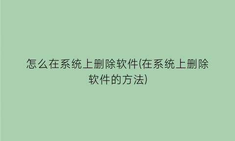 怎么在系统上删除软件(在系统上删除软件的方法)