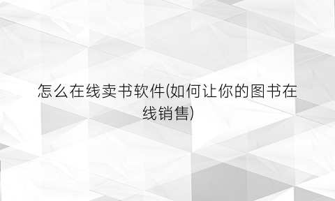 “怎么在线卖书软件(如何让你的图书在线销售)