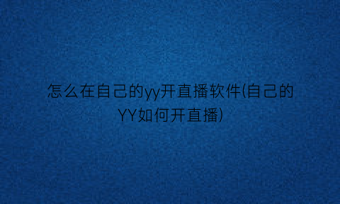 怎么在自己的yy开直播软件(自己的YY如何开直播)