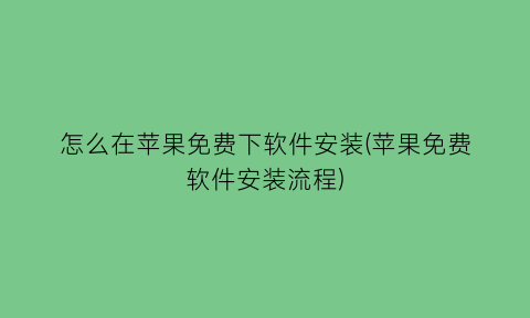 怎么在苹果免费下软件安装(苹果免费软件安装流程)