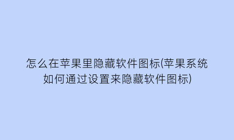 怎么在苹果里隐藏软件图标(苹果系统如何通过设置来隐藏软件图标)