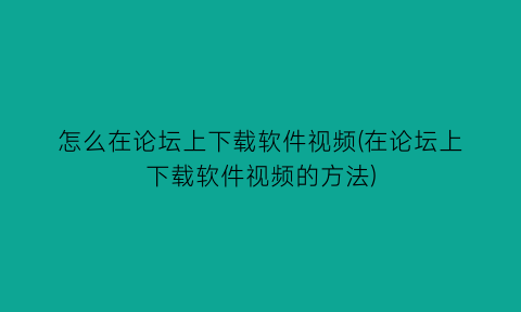 怎么在论坛上下载软件视频(在论坛上下载软件视频的方法)