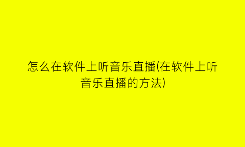 “怎么在软件上听音乐直播(在软件上听音乐直播的方法)