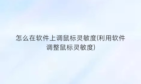 “怎么在软件上调鼠标灵敏度(利用软件调整鼠标灵敏度)