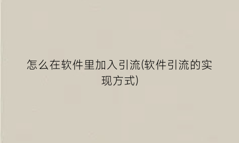 怎么在软件里加入引流(软件引流的实现方式)