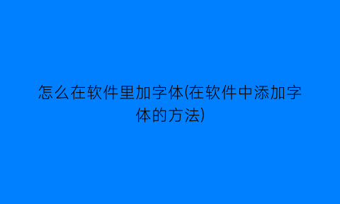 怎么在软件里加字体(在软件中添加字体的方法)