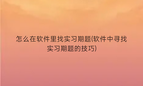 怎么在软件里找实习期题(软件中寻找实习期题的技巧)